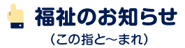 福祉のお知らせ（この指と～まれ）